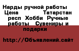 Нарды ручной работы  › Цена ­ 30 000 - Татарстан респ. Хобби. Ручные работы » Сувениры и подарки   